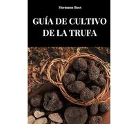 GUÍA DEL CULTIVO DE LA TRUFA: Guía completa para aprender métodos y técnicas de cultivo de la trufa