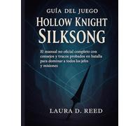 Guía del juego Hollow Knight Silksong: El manual no oficial completo con consejos y trucos probados en batalla para dominar a todos los jefes y misiones.