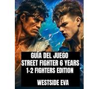 GUÍA DEL JUEGO STREET FIGHTER 6 YEARS 1-2 FIGHTERS EDITION: Domina A Cada Luchador, Desbloquea Combos Ocultos Y Domina Las Batallas De Los Torneos En Línea.