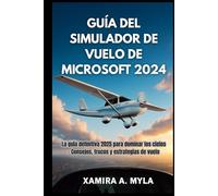 GUÍA DEL SIMULADOR DE VUELO DE MICROSOFT 2024: La guía definitiva 2025 para dominar los cielos - Consejos, trucos y estrategias de vuelo