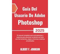 Guía Del Usuario De Adobe Photoshop 2025: El manual completo para principiantes y expertos para dominar la edición de fotos con herramientas, atajos y técnicas creativas actualizadas