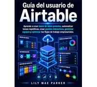 Guía del usuario de Airtable: Aprende a crear bases de datos potentes, automatizar tareas repetitivas, crear paneles interactivos, gestionar equipos y optimizar los flujos de trabajo empresariales.