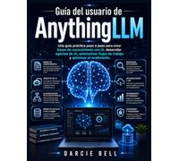 Guía del usuario de AnythingLLM: Una guía práctica paso a paso para crear bases de conocimiento con IA, desarrollar agentes de IA, automatizar flujos de trabajo y optimizar el rendimiento.