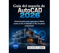 Guía del usuario de AutoCAD 2026: Manual práctico paso a paso para el dibujo técnico en 2D, el modelado en 3D y los planos profesionales