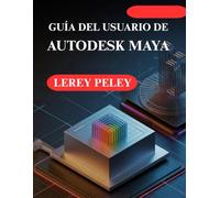 GUÍA DEL USUARIO DE AUTODESK MAYA: Crea impresionantes modelos y animaciones 3D