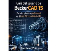Guía del usuario de BeckerCAD 15: De principiante a profesional en dibujo 2D y modelado 3D