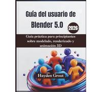Guía del usuario de Blender 5.0 (2026): Guía práctica para principiantes sobre modelado, renderizado y animación 3D
