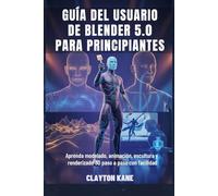 GUÍA DEL USUARIO DE BLENDER 5.0 PARA PRINCIPIANTES: Aprenda modelado, animación, escultura y renderizado 3D paso a paso con facilidad