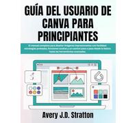 GUÍA DEL USUARIO DE CANVA PARA PRINCIPIANTES: El manual completo para diseñar imágenes impresionantes con facilidad: estrategias probadas, funciones ... lo básico hasta las herramientas avanzadas.