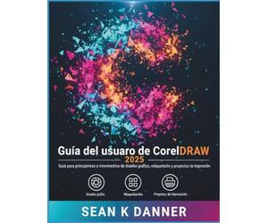 Guía del usuario de CorelDRAW 2025: Guía para principiantes e intermedios de diseño gráfico, maquetación y proyectos de impresión