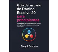 Guía del usuario de DaVinci Resolve 20 para principiantes: Aprenda los conceptos básicos de edición, color y flujo de trabajo con confianza y sin agobios.