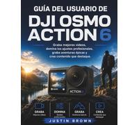 Guía del usuario de DJI Osmo Action 6: Graba mejores vídeos, domina los ajustes profesionales, graba aventuras épicas y crea contenido que destaque