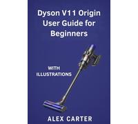 Guía del usuario de Dyson V11 Origin para principiantes: Manual completo paso a paso para dominar tu aspiradora inalámbrica: configuración, modos de ... y consejos de experto para cada superficie.