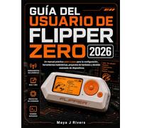 GUÍA DEL USUARIO DE FLIPPER ZERO 2026: Un manual práctico paso a paso para la configuración, herramientas inalámbricas, proyectos de hardware y dominio avanzado de dispositivos.