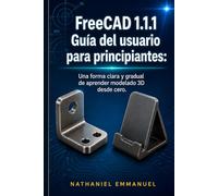 Guía del usuario de FreeCAD 1.1.1 para principiantes:: Una forma clara y gradual de aprender modelado 3D desde cero.