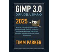GUÍA DEL USUARIO DE GIMP 3.0 2025: Guía del usuario de GIMP 3.0 (2025)La guía paso a paso y sencilla para editar fotos y diseñar gráficos: domina ... desde principiante (Gimp tutorial series)