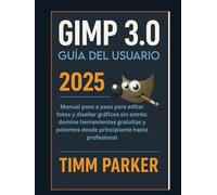GUÍA DEL USUARIO DE GIMP 3.0 2025: Guía del usuario de GIMP 3.0 (2025)La guía paso a paso y sencilla para editar fotos y diseñar gráficos: domina ... desde principiante (Gimp tutorial series)