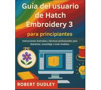Guía del usuario de Hatch Embroidery 3 para principiantes: Instrucciones ilustradas y técnicas profesionales para digitalizar, ensamblar y crear modelos.