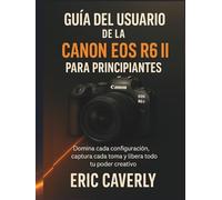 Guía del usuario de la Canon EOS R6 II para principiantes: Domina cada configuración, captura cada toma y libera todo tu poder creativo