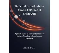 Guía del usuario de la Canon EOS Rebel T7/2000D: Aprenda a usar su cámara fácilmente y capture fotos impresionantes con confianza