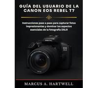 GUÍA DEL USUARIO DE LA CANON EOS REBEL T7: Instrucciones paso a paso para capturar fotos impresionantes y dominar los aspectos esenciales de la fotografía DSLR