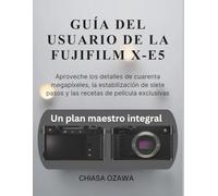 GUÍA DEL USUARIO DE LA FUJIFILM X-E5: Aproveche los detalles de cuarenta megapíxeles, la estabilización de siete pasos y las recetas de película exclusivas