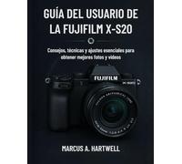 GUÍA DEL USUARIO DE LA FUJIFILM X-S20: Consejos, técnicas y ajustes esenciales para obtener mejores fotos y vídeos