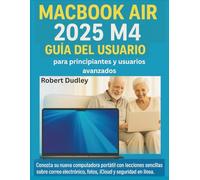 Guía del usuario de la MacBook Air 2025 M4 para principiantes y usuarios avanzados: Conozca su nueva computadora portátil con lecciones sencillas sobre correo electrónico, fotos, iCloud y seguridad