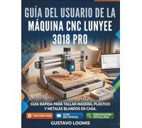 Guía del usuario de la máquina CNC Lunyee 3018 PRO: Guía rápida para tallar madera, plástico y metales blandos en casa.