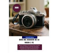 Guía del usuario de la Nikon Z FC 2026: Manual completo con instrucciones sencillas, técnicas creativas, controles avanzados, habilidades de ... 28 (Camera Mastery Manual Guide)