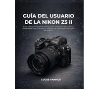 GUÍA DEL USUARIO DE LA NIKON Z5 II: Guía para principiantes sobre cómo configurar la cámara, comprender los controles y utilizar las funciones esenciales de disparo