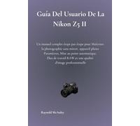Guía Del Usuario De La Nikon Z5 II: Un Manual Completo Paso A Paso Para Domina La Fotografía Sin Espejo, Cámara Configuración, Enfoque Automático, Flujo De Trabajo RAW, Y Calidad De Imagen Profesional