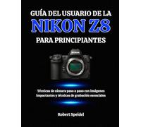GUÍA DEL USUARIO DE LA NIKON Z8 PARA PRINCIPIANTES: Técnicas de cámara paso a paso con imágenes impactantes y técnicas de grabación esenciales