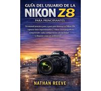 GUÍA DEL USUARIO DE LA NIKON Z8 PARA PRINCIPIANTES: Un manual práctico paso a paso para dominar su Nikon Z8, capturar fotos impresionantes y videos ... con facilidad y disparar como un profesional.