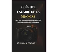 GUÍA DEL USUARIO DE LA NIKON Z8: Una guía completa de fotografía y cine para profesionales y aficionados (MASTERING THE NIKON CAMERAS)