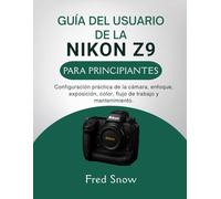 GUÍA DEL USUARIO DE LA NIKON Z9 PARA PRINCIPIANTES: Configuración práctica de la cámara, enfoque, exposición, color, flujo de trabajo y mantenimiento.