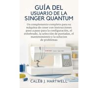 Guía del usuario de la Singer Quantum Stylist 9960: Un complemento completo para su máquina de coser con instrucciones paso a paso para la ... J. Hartwell's Complete User Guide Collection)