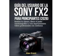 Guía del usuario de la Sony FX2 para principiantes (2026): Domina tu cámara, libera el poder cinematográfico y crea impresionantes videos profesionales con confianza