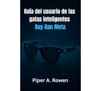 Guía del usuario de las gafas inteligentes Ray-Ban Meta: El manual completo de configuración, funciones, creación de contenido, accesibilidad y uso diario
