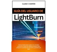 Guía del usuario de Lightburn: Instrucciones paso a paso con consejos prácticos y flujos de trabajo probados para preparar su producción de corte y grabado por láser