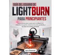 Guía del usuario de LIGHTBURN Para Principiantes: Instrucciones paso a paso para configurar su máquina, los ajustes maestros de corte y grabado, y los flujos de trabajo de diseño.