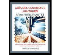 GUÍA DEL USUARIO DE LIGHTBURN PARA PRINCIPIANTES: Pasos prácticos para el diseño, operación, resolución de problemas y mantenimiento de láseres