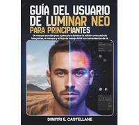 Guía del usuario de Luminar Neo para principiantes: Un manual sencillo paso a paso para dominar la edición avanzada de fotografías, el retoque y el flujo de trabajo RAW con herramientas de IA.