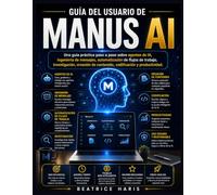 Guía del usuario de Manus AI: Una guía práctica paso a paso sobre agentes de IA, ingeniería de mensajes, automatización de flujos de trabajo, ... de contenido, codificación y productividad.