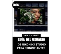 GUÍA DEL USUARIO DE NIKON NX STUDIO PARA PRINCIPIANTES 2026: Una ruta de aprendizaje paso a paso desde el primer lanzamiento hasta la navegación por ... menús y flujos de trabajo para un uso seguro