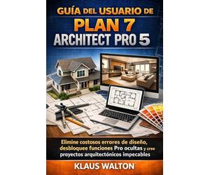 GUÍA DEL USUARIO DE PLAN 7 ARCHITECT PRO 5: Elimine costosos errores de diseño, desbloquee funciones Pro ocultas y cree proyectos arquitectónicos impecables.
