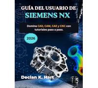 Guía del Usuario de Siemens NX 2026: Domina CAD, CAM, CAE y CNC con tutoriales paso a paso.