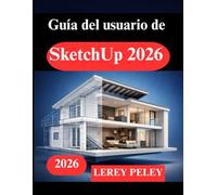 Guía del usuario de SketchUp 2026: Aprenda modelado 3D desde cero con proyectos prácticos