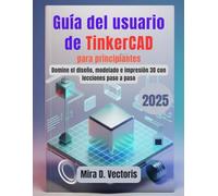 Guía del usuario de TinkerCAD para principiantes: Domine el diseño, modelado e impresión 3D con lecciones paso a paso