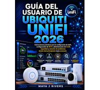 GUÍA DEL USUARIO DE UBIQUITI UNIFI 2026: Instrucciones prácticas para la configuración de UniFi, configuración de Wi-Fi, administración de VLAN, ... desde nivel principiante hasta avanzado.
